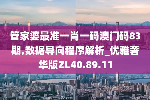 管家婆最準一肖一碼澳門碼83期,數據導向程序解析_優雅奢華版ZL40.89.11