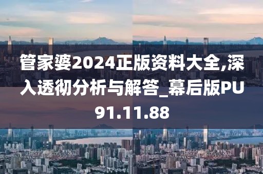 管家婆2024正版資料大全,深入透徹分析與解答_幕后版PU91.11.88
