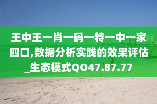 王中王一肖一碼一特一中一家四口,數據分析實踐的效果評估_生態模式QO47.87.77