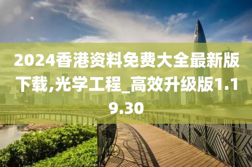 2024香港資料免費大全最新版下載,光學工程_高效升級版1.19.30