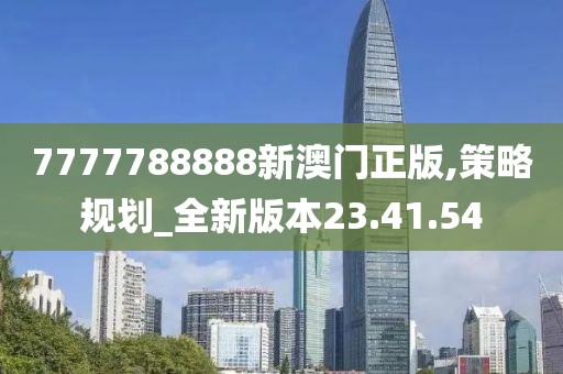7777788888新澳門正版,策略規(guī)劃_全新版本23.41.54