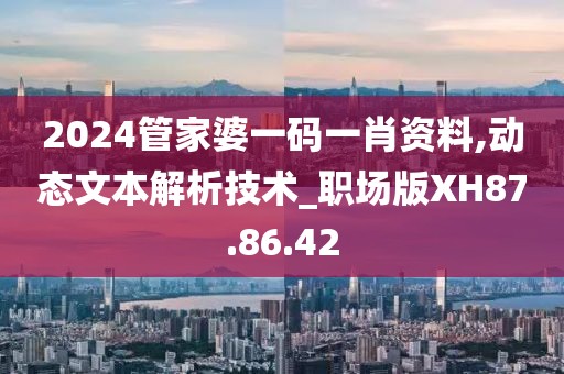 2024管家婆一碼一肖資料,動態文本解析技術_職場版XH87.86.42
