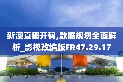 新澳直播開碼,數據規劃全面解析_影視改編版FR47.29.17