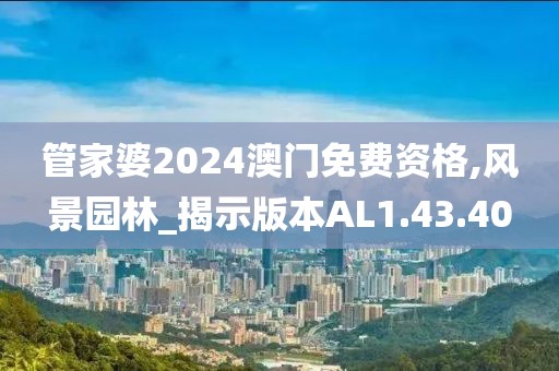 管家婆2024澳門免費資格,風(fēng)景園林_揭示版本AL1.43.40