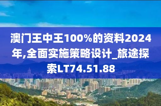 澳門王中王100%的資料2024年,全面實施策略設(shè)計_旅途探索LT74.51.88