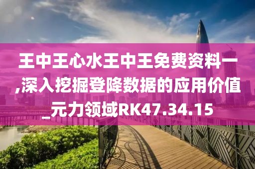 王中王心水王中王免費(fèi)資料一,深入挖掘登降數(shù)據(jù)的應(yīng)用價(jià)值_元力領(lǐng)域RK47.34.15