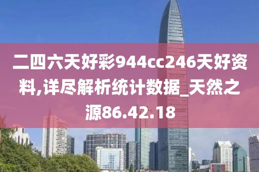 二四六天好彩944cc246天好資料,詳盡解析統計數據_天然之源86.42.18