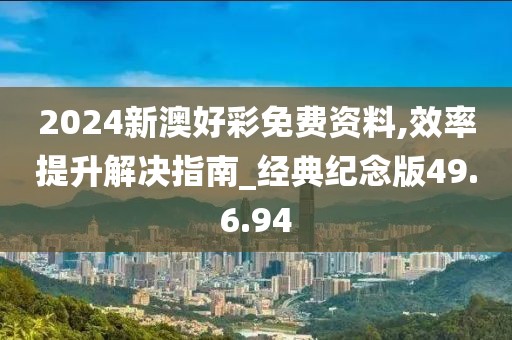 2024新澳好彩免費資料,效率提升解決指南_經典紀念版49.6.94