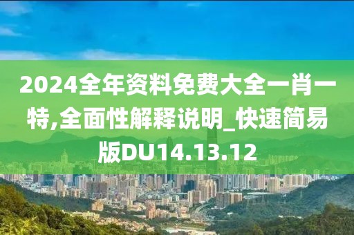 2024全年資料免費(fèi)大全一肖一特,全面性解釋說明_快速簡(jiǎn)易版DU14.13.12