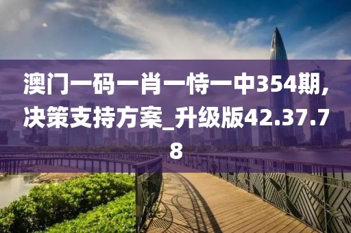 澳門(mén)一碼一肖一恃一中354期,決策支持方案_升級(jí)版42.37.78
