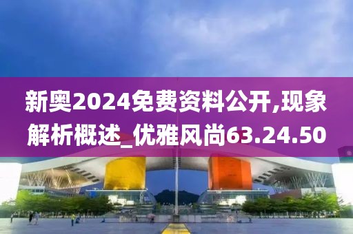 新奧2024免費資料公開,現象解析概述_優雅風尚63.24.50