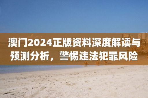澳門2024正版資料深度解讀與預(yù)測(cè)分析,警惕違法犯罪風(fēng)險(xiǎn)