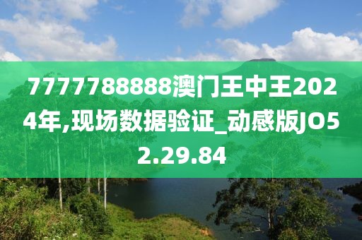 7777788888澳門王中王2024年,現場數據驗證_動感版JO52.29.84
