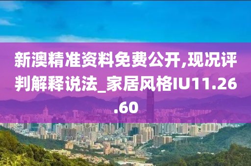新澳精準資料免費公開,現況評判解釋說法_家居風格IU11.26.60