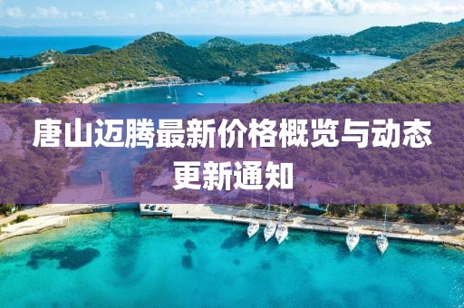唐山邁騰最新價格概覽與動態更新通知