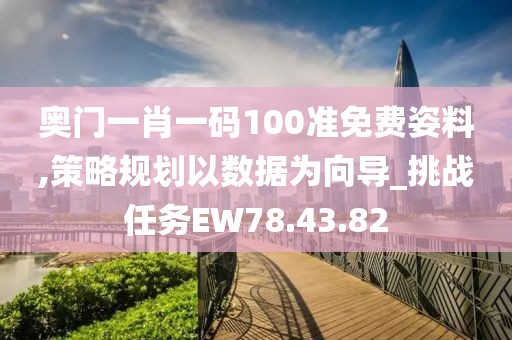 奧門一肖一碼100準免費姿料,策略規(guī)劃以數據為向導_挑戰(zhàn)任務EW78.43.82