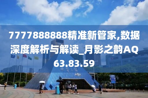 7777888888精準(zhǔn)新管家,數(shù)據(jù)深度解析與解讀_月影之韻AQ63.83.59