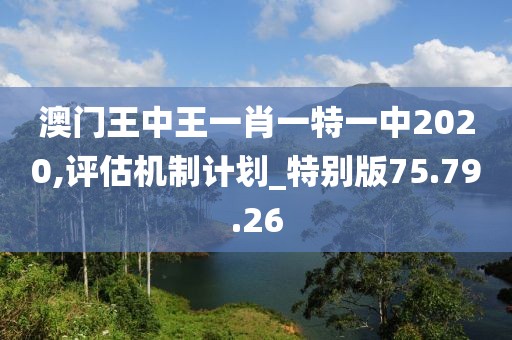 澳門王中王一肖一特一中2020,評(píng)估機(jī)制計(jì)劃_特別版75.79.26