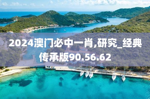 2024澳門必中一肖,研究_經典傳承版90.56.62