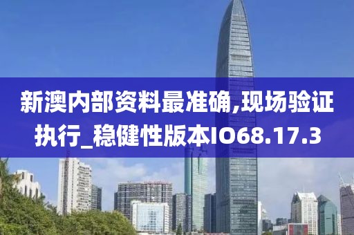 新澳內部資料最準確,現場驗證執行_穩健性版本IO68.17.3