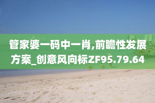 管家婆一碼中一肖,前瞻性發(fā)展方案_創(chuàng)意風(fēng)向標(biāo)ZF95.79.64