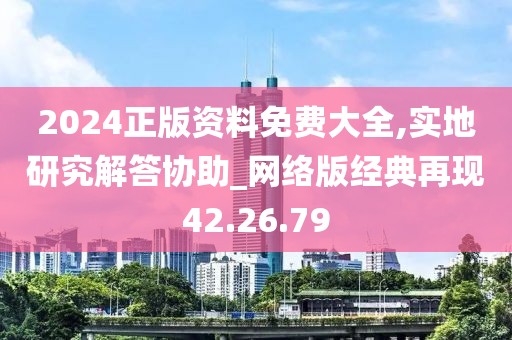 2024正版資料免費大全,實地研究解答協助_網絡版經典再現42.26.79