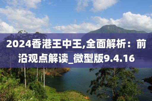 2024香港王中王,全面解析：前沿觀點解讀_微型版9.4.16