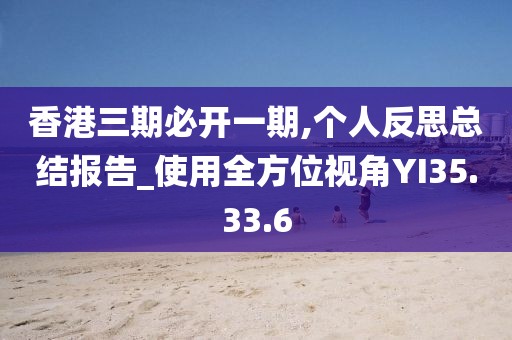 香港三期必開(kāi)一期,個(gè)人反思總結(jié)報(bào)告_使用全方位視角YI35.33.6