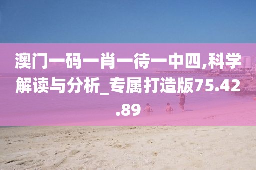澳門一碼一肖一待一中四,科學解讀與分析_專屬打造版75.42.89