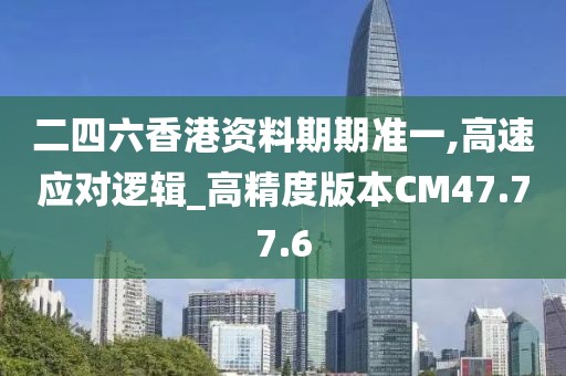 二四六香港資料期期準一,高速應對邏輯_高精度版本CM47.77.6