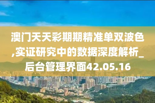 澳門天天彩期期精準單雙波色,實證研究中的數據深度解析_后臺管理界面42.05.16