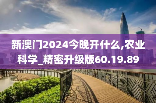 新澳門2024今晚開什么,農業科學_精密升級版60.19.89