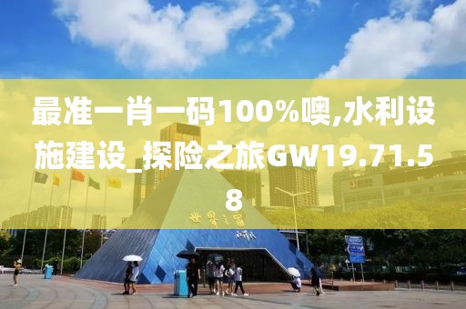 最準一肖一碼100%噢,水利設施建設_探險之旅GW19.71.58