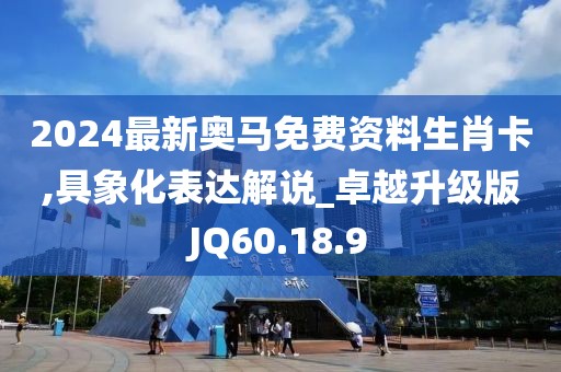 2024最新奧馬免費資料生肖卡,具象化表達解說_卓越升級版JQ60.18.9