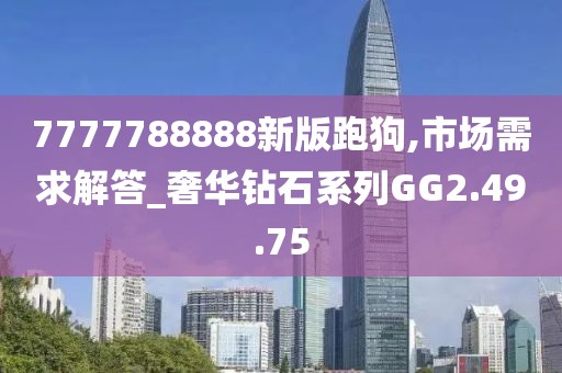7777788888新版跑狗,市場需求解答_奢華鉆石系列GG2.49.75