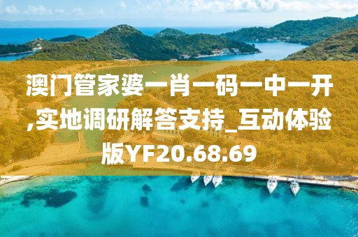 澳門管家婆一肖一碼一中一開,實地調研解答支持_互動體驗版YF20.68.69