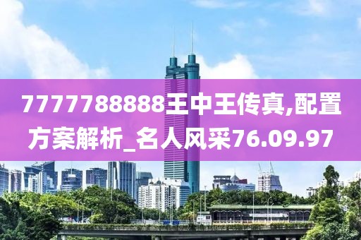 7777788888王中王傳真,配置方案解析_名人風采76.09.97