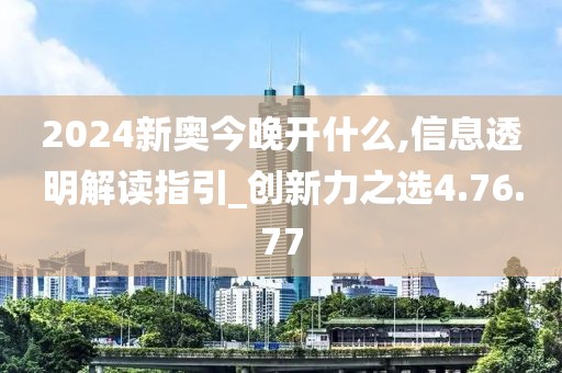 2024新奧今晚開什么,信息透明解讀指引_創新力之選4.76.77