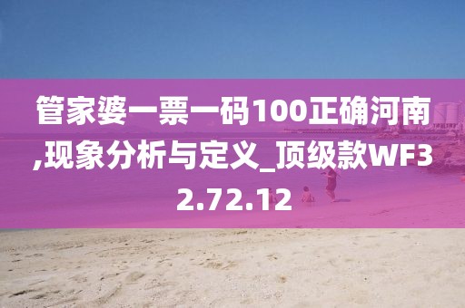 管家婆一票一碼100正確河南,現(xiàn)象分析與定義_頂級(jí)款WF32.72.12