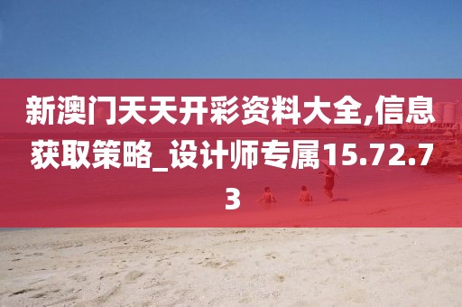新澳門天天開彩資料大全,信息獲取策略_設計師專屬15.72.73