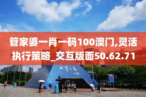 管家婆一肖一碼100澳門,靈活執(zhí)行策略_交互版面50.62.71