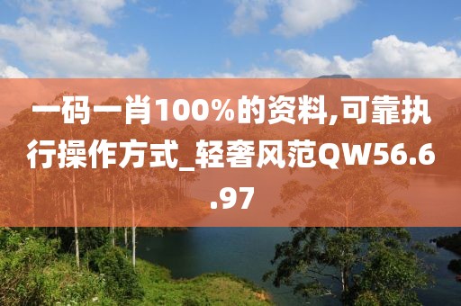 一碼一肖100%的資料,可靠執(zhí)行操作方式_輕奢風(fēng)范QW56.6.97