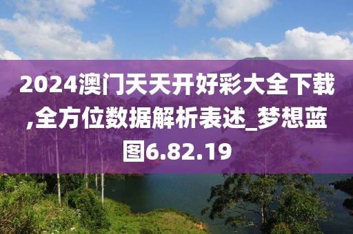 2024澳門天天開好彩大全下載,全方位數據解析表述_夢想藍圖6.82.19