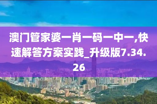 澳門管家婆一肖一碼一中一,快速解答方案實踐_升級版7.34.26