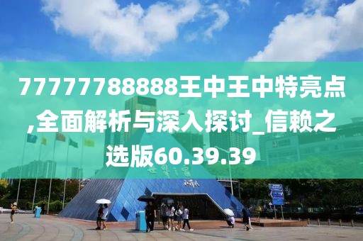 77777788888王中王中特亮點(diǎn),全面解析與深入探討_信賴之選版60.39.39