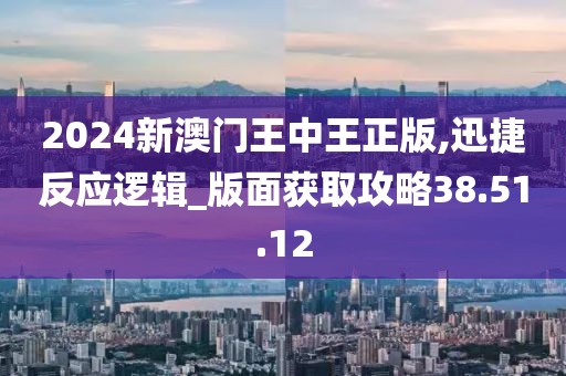 2024新澳門王中王正版,迅捷反應(yīng)邏輯_版面獲取攻略38.51.12
