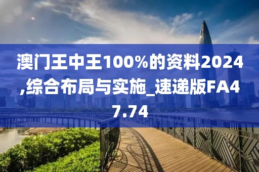 澳門王中王100%的資料2024,綜合布局與實(shí)施_速遞版FA47.74