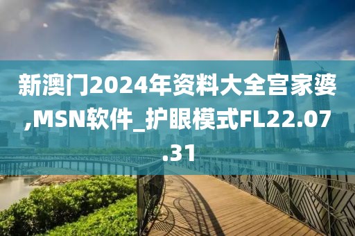 新澳門2024年資料大全宮家婆,MSN軟件_護眼模式FL22.07.31