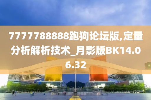 7777788888跑狗論壇版,定量分析解析技術_月影版BK14.06.32