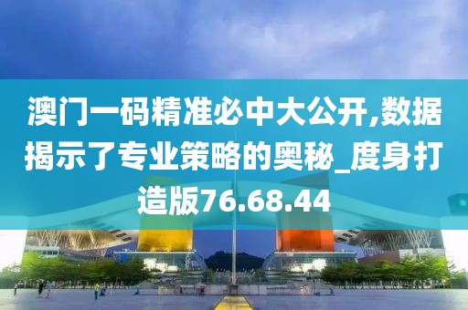 澳門一碼精準(zhǔn)必中大公開,數(shù)據(jù)揭示了專業(yè)策略的奧秘_度身打造版76.68.44